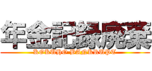 年金記録廃棄 (KOKUHO BANKRUPT)
