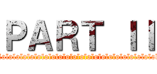 ＰＡＲＴ ＩＩ (lolololololololololololololololololololololololololololololololololololo)