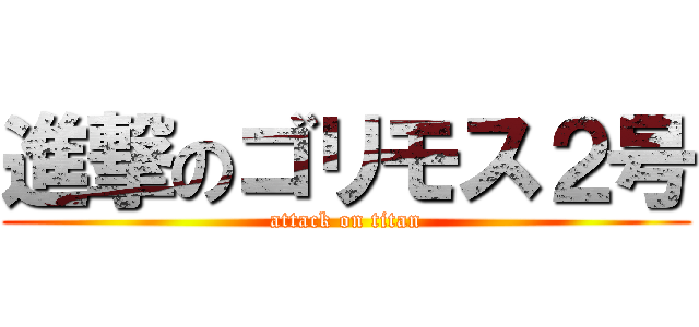 進撃のゴリモス２号 (attack on titan)