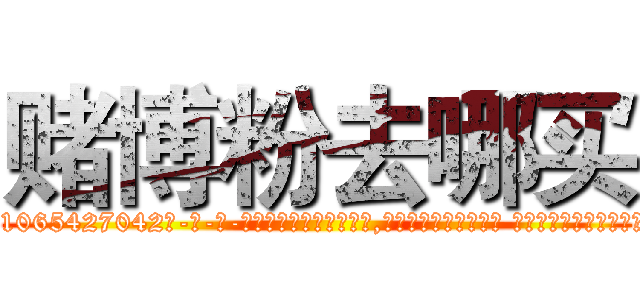 赌博粉去哪买 (赌博粉去哪买【电-话151x68344x817-Q1065427042元-吉-药-业】我们做的是长期生意,靠的是老客户长期支持 赌博粉去哪买在发表了一篇http://sngk.net/O8SDid

参考消息网我们做的是长期生意,靠的是老客户长期支持也许我们早该意识到，就连鲍勃·霍斯金斯（金球奖戏剧类电影男主角 
)