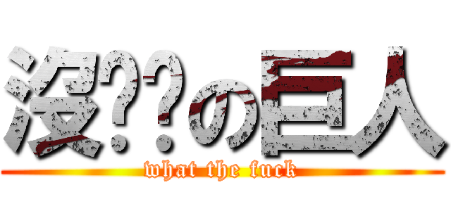 沒雞雞の巨人 (what the fuck)