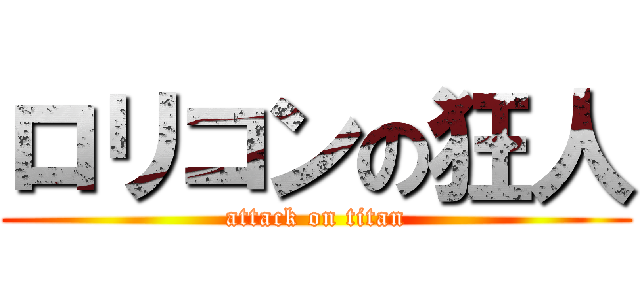 ロリコンの狂人 (attack on titan)