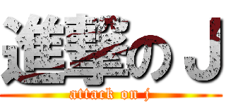 進撃のＪ (attack on j)