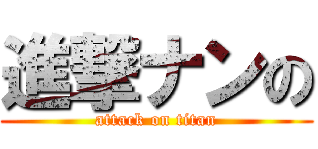 進撃ナンの (attack on titan)
