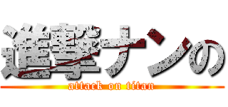 進撃ナンの (attack on titan)