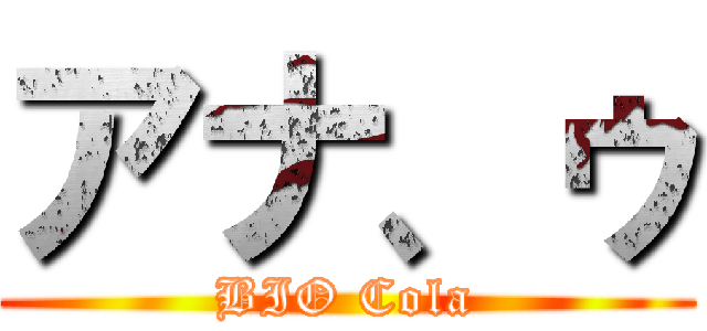 アナ、ゥ (BIO Cola)
