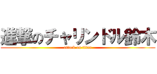 進撃のチャリンドル鈴木 (attack on titan)
