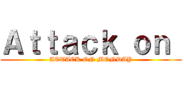 Ａｔｔａｃｋ ｏｎ  (ATTACK ON MONDAY)