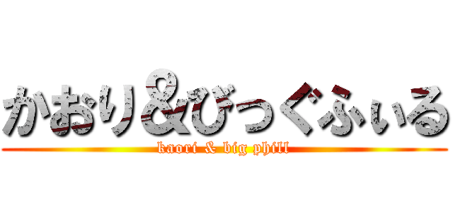 かおり＆びっぐふぃる (kaori & big phill)