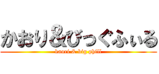 かおり＆びっぐふぃる (kaori & big phill)