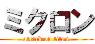 ミクロン (attack on titan)