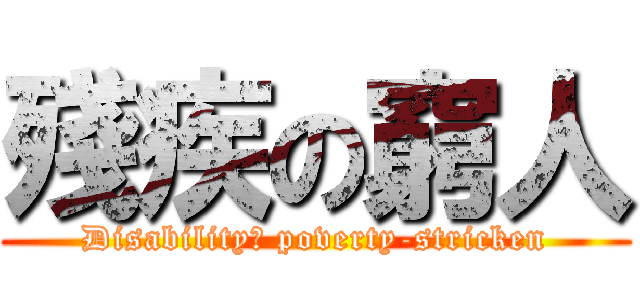 殘疾の窮人 (Disability	 poverty-stricken)