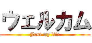 ウェルカム (Just my life)