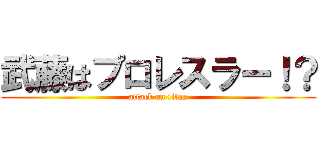 武藤はプロレスラー！？ (attack on titan)