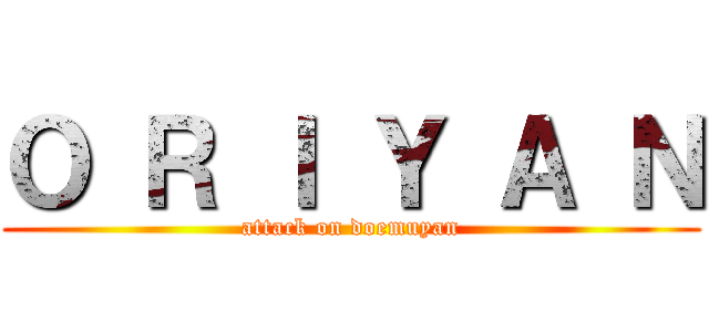 Ｏ Ｒ Ｉ Ｙ Ａ Ｎ (attack on doemuyan)