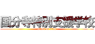 国分寺特別支援学校 (attack on titan)