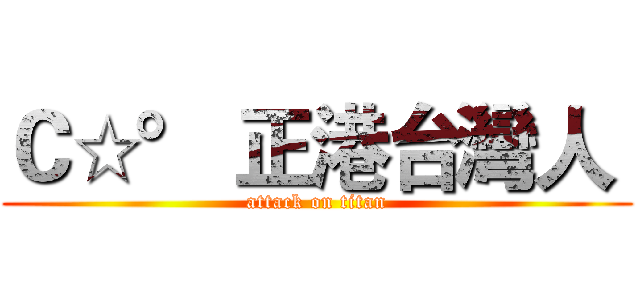 Ｃ☆° 正港台灣人  (attack on titan)