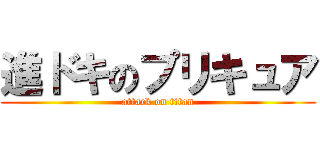 進ドキのプリキュア (attack on titan)