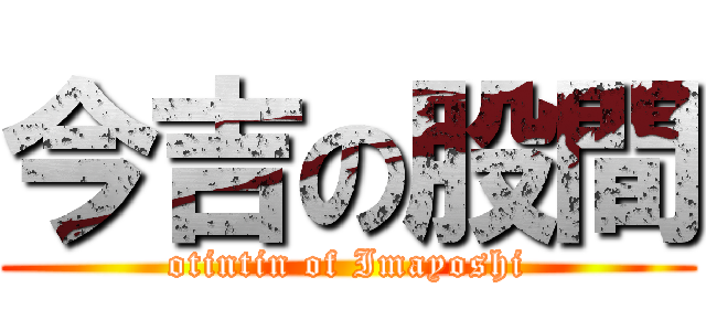 今吉の股間 (otintin of Imayoshi)