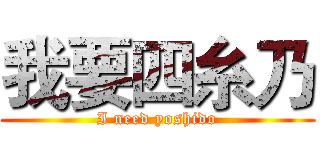 我要四糸乃 (I need yoshido)