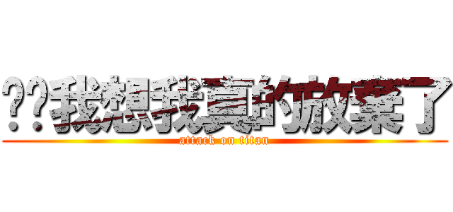 咿咿我想我真的放棄了 (attack on titan)