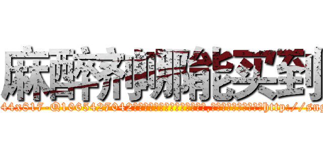 麻醉剂哪能买到 (麻醉剂哪能买到【电-151x68344x817-Q1065427042元吉药业】我们做的是长期生意,靠的是老客户长期支持http://sngk.net/rMJHNc

参考消息网我们做的是长期生意,靠的是老客户长期支持也许我们早该意识到，就连鲍勃·霍斯金斯（金球奖戏剧类电影男主角 
)