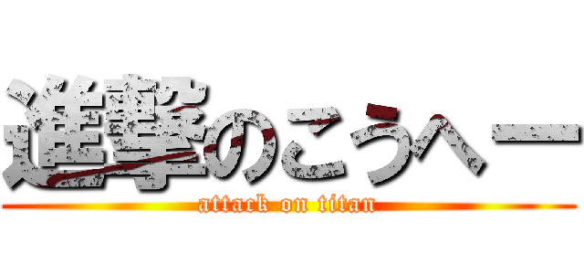 進撃のこうへー (attack on titan)