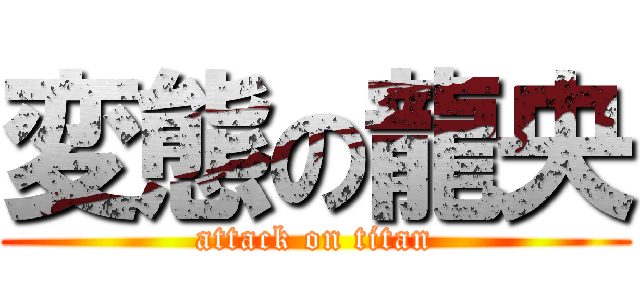 変態の龍央 (attack on titan)