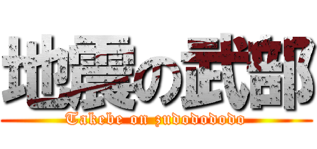 地震の武部 (Takebe on zudodododo)