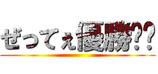 ぜってぇ優勝‼︎ ()