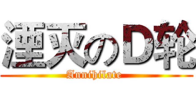 湮灭のＤ轮 (Annihilate )
