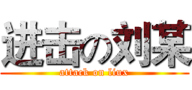 进击の刘某 (attack on liux)