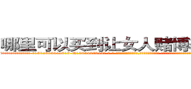 哪里可以买到让女人赌博输钱的药 (哪里可以买到让女人赌博输钱的药【电-话151x68344x817-Q1065427042元-吉-药-业】我们做的是长期生意,靠的是老客户长期支持 哪里可以买到让女人赌博输钱的药在发表了一篇http://sngk.net/BUjnWa

参考消息网我们做的是长期生意,靠的是老客户长期支持也许我们早该意识到，就连鲍勃·霍斯金斯（金球奖戏剧类电影男主角 
)