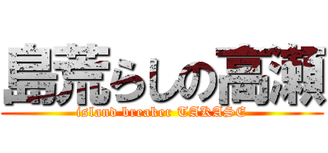 島荒らしの高瀬 (island breaker TAKASE)