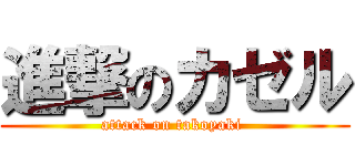 進撃のカゼル (attack on takoyaki )
