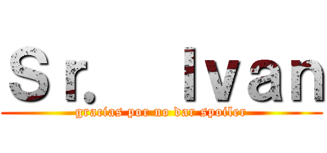 Ｓｒ． Ｉｖａｎ (gracias por no dar spoiler)
