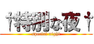 †特別な夜† (special night)