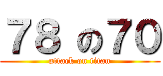 ７８ の７０ (attack on titan)
