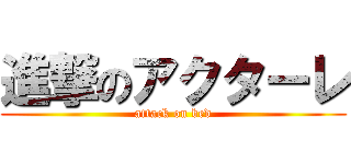 進撃のアクターレ (attack on bed)