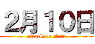 ２月１０日 (attack on titan)
