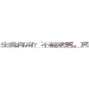 生我何用？不能欢笑，灭我何用，不减狂骄． (I what to use? Can't laugh, I what to use, does not reduce the mad pride.)