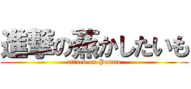 進撃の蒸かしたいも (attack on Potato)