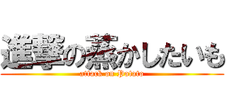 進撃の蒸かしたいも (attack on Potato)