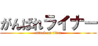 がんばれライナー (attack on titan)