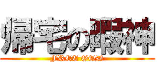 帰宅の暇神 (FREE GOD)