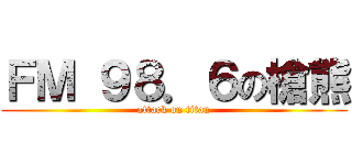 ＦＭ ９８．６の槍熊 (attack on titan)
