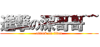 進撃の深哥哥~~ (attack on titan)