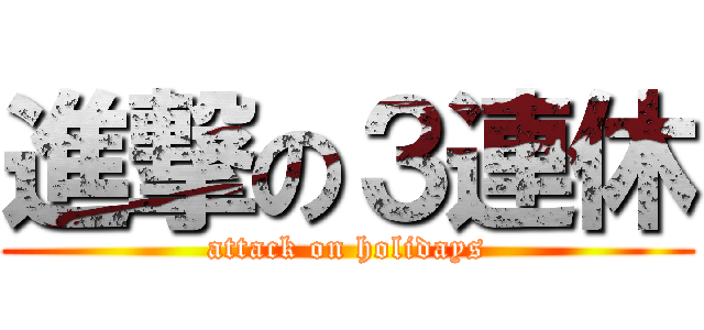 進撃の３連休 (attack on holidays)