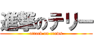 進撃のテリー (attack on crews)