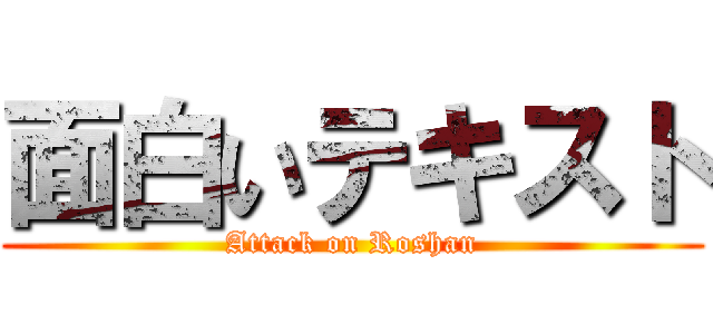 面白いテキスト (Attack on Roshan)